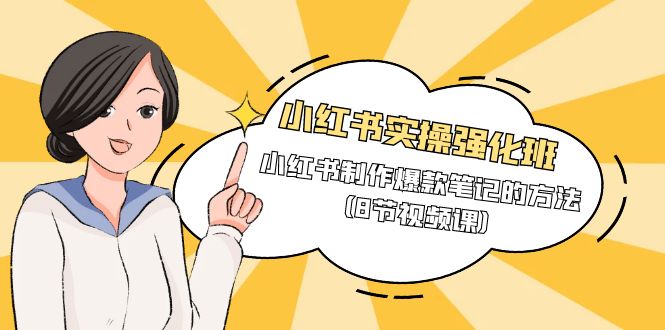 小红书实操强化班，小红书制作爆款笔记的方法（8节视频课）网赚项目-副业赚钱-互联网创业-资源整合百读客