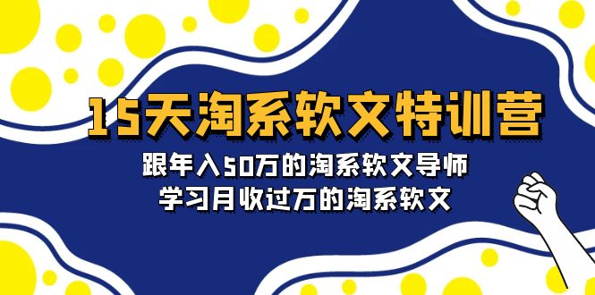 15天-淘系软文特训营:跟年入50万的淘系软文导师,学习月收过万的淘系软文网赚项目-副业赚钱-互联网创业-资源整合百读客