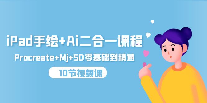 iPad手绘+Ai二合一课程,Procreate+Mj+SD零基础到精通(10节视频课)网赚项目-副业赚钱-互联网创业-资源整合百读客