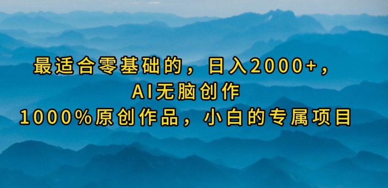 最适合零基础的，日入2000+，AI无脑创作，100%原创作品，小白的专属项目网赚项目-副业赚钱-互联网创业-资源整合百读客
