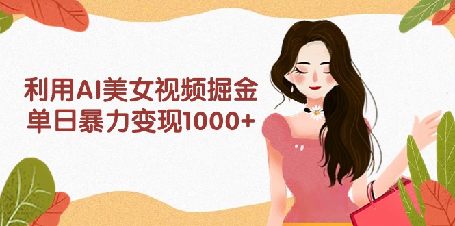 利用AI美女视频掘金,单日暴力变现1000+,多平台高收益,小白跟着干就完…网赚项目-副业赚钱-互联网创业-资源整合百读客