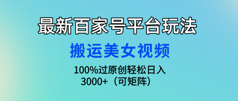 最新百家号平台玩法,搬运美女视频100%过原创大揭秘,轻松日入3000+(可…网赚项目-副业赚钱-互联网创业-资源整合百读客