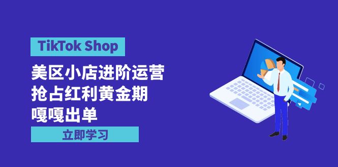 TikTok Shop-美区小店进阶运营，抢占红利黄金期 嘎嘎出单（7节课）网赚项目-副业赚钱-互联网创业-资源整合百读客