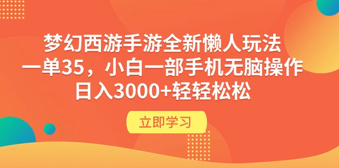 梦幻西游手游全新懒人玩法 一单35 小白一部手机无脑操作 日入3000+轻轻松松网赚项目-副业赚钱-互联网创业-资源整合百读客