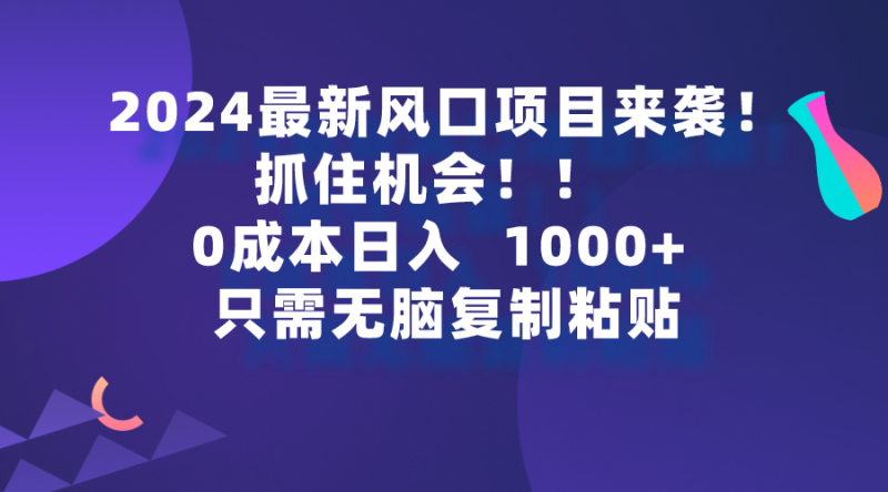 2024最新风口项目来袭,抓住机会,0成本一部手机日入1000+,只需无脑复…网赚项目-副业赚钱-互联网创业-资源整合百读客