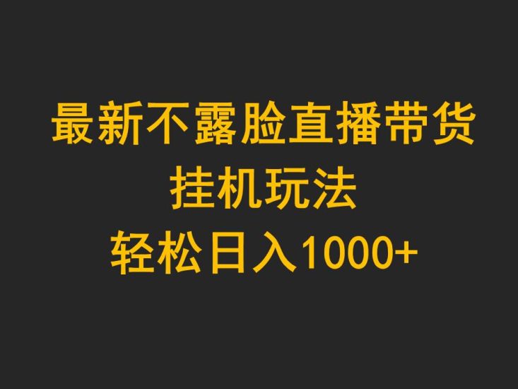 最新不露脸直播带货,挂机玩法,轻松日入1000+网赚项目-副业赚钱-互联网创业-资源整合百读客