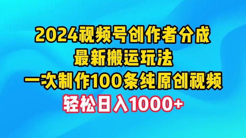 2024视频号创作者分成,最新搬运玩法,一次制作100条纯原创视频,日入1000+网赚项目-副业赚钱-互联网创业-资源整合百读客