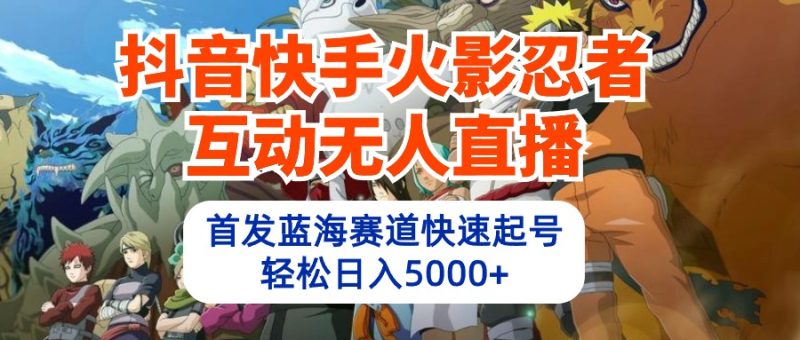 抖音快手火影忍者互动无人直播 蓝海赛道快速起号 日入5000+教程+软件+素材网赚项目-副业赚钱-互联网创业-资源整合百读客