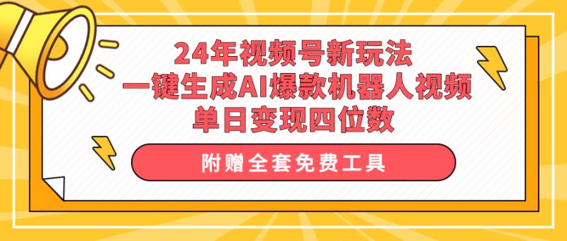 24年视频号新玩法 一键生成AI爆款机器人视频，单日轻松变现四位数网赚项目-副业赚钱-互联网创业-资源整合百读客