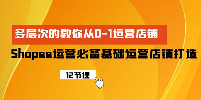 Shopee-运营必备基础运营店铺打造,多层次的教你从0-1运营店铺网赚项目-副业赚钱-互联网创业-资源整合百读客