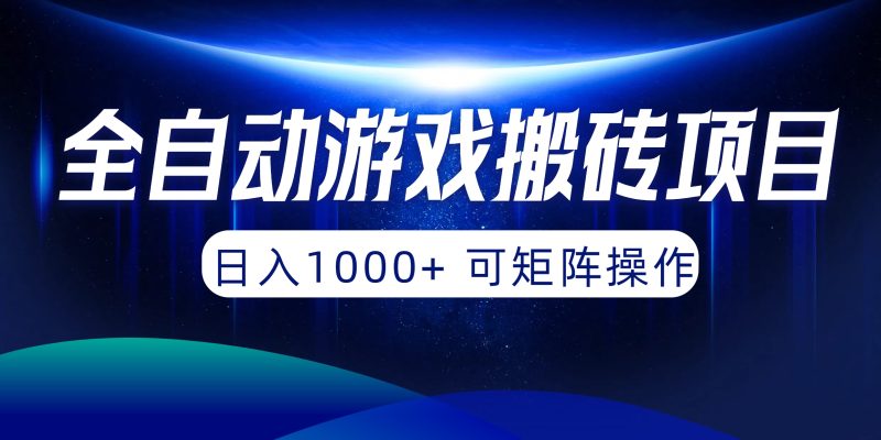 全自动游戏搬砖项目，日入1000+ 可矩阵操作网赚项目-副业赚钱-互联网创业-资源整合百读客