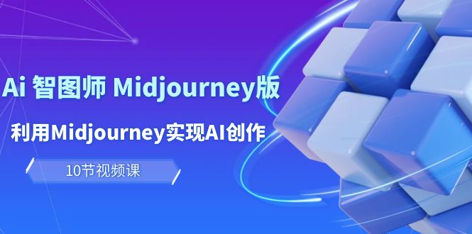 玩赚Ai 智图师 Midjourney版：利用Midjourney实现AI创作及变现（10节课）网赚项目-副业赚钱-互联网创业-资源整合百读客