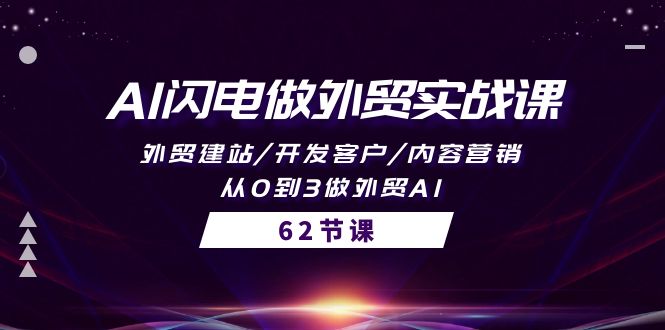AI闪电做外贸实战课,外贸建站/开发客户/内容营销/从0到3做外贸AI-62节网赚项目-副业赚钱-互联网创业-资源整合百读客