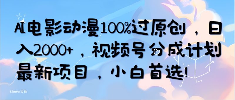AI电影动漫100%过原创，日入2000+，视频号分成计划最新项目，小白首选！网赚项目-副业赚钱-互联网创业-资源整合百读客