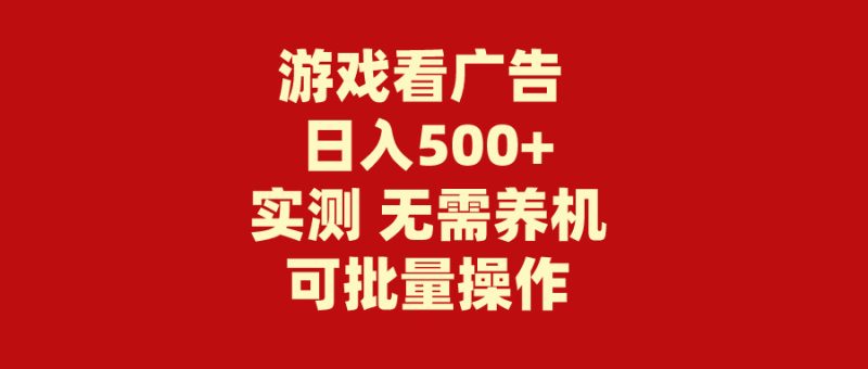游戏看广告 无需养机 操作简单 没有成本 日入500+网赚项目-副业赚钱-互联网创业-资源整合百读客