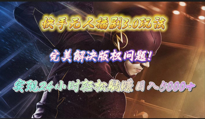 快手无人播剧3.0玩法，完美解决版权问题，实现24小时轻松躺赚日入5000+网赚项目-副业赚钱-互联网创业-资源整合百读客