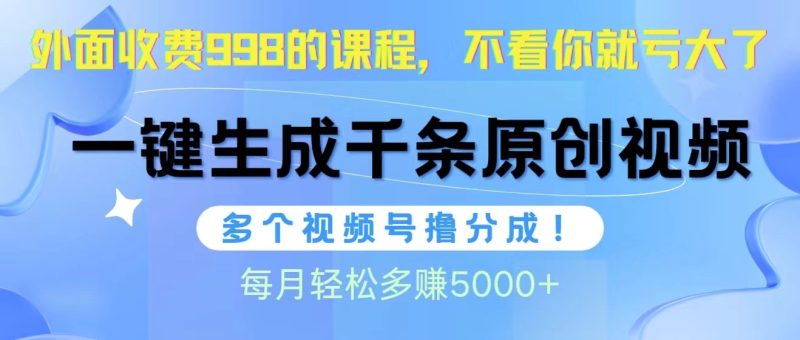 视频号软件辅助日产1000条原创视频，多个账号撸分成收益，每个月多赚5000+网赚项目-副业赚钱-互联网创业-资源整合百读客