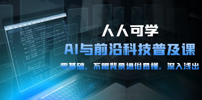 人人可学的AI 与前沿科技普及课，0基础，不限背景通俗易懂，深入浅出-54节网赚项目-副业赚钱-互联网创业-资源整合百读客