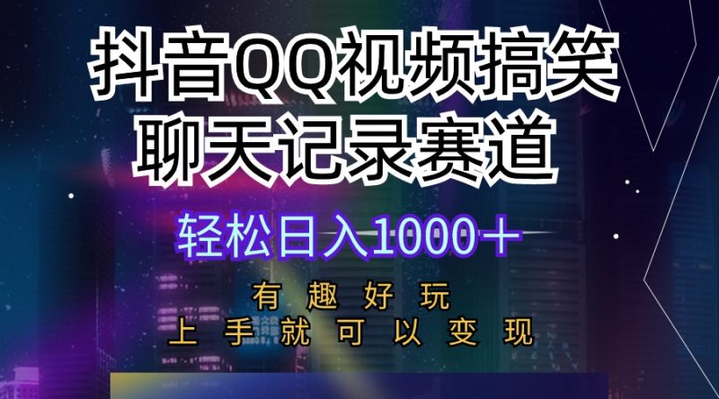 抖音QQ视频搞笑聊天记录赛道 有趣好玩 新手上手就可以变现 轻松日入1000＋网赚项目-副业赚钱-互联网创业-资源整合百读客