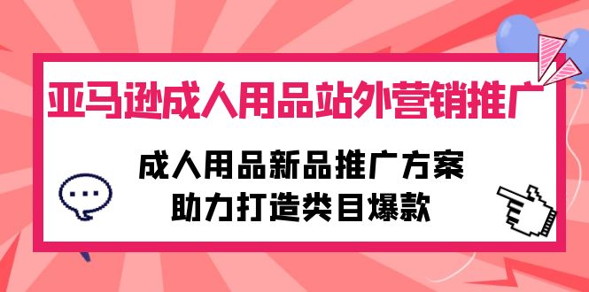 亚马逊成人用品站外营销推广,成人用品新品推广方案,助力打造类目爆款网赚项目-副业赚钱-互联网创业-资源整合百读客