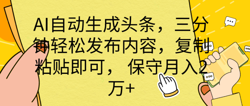 AI自动生成头条，三分钟轻松发布内容，复制粘贴即可， 保底月入2万+网赚项目-副业赚钱-互联网创业-资源整合百读客