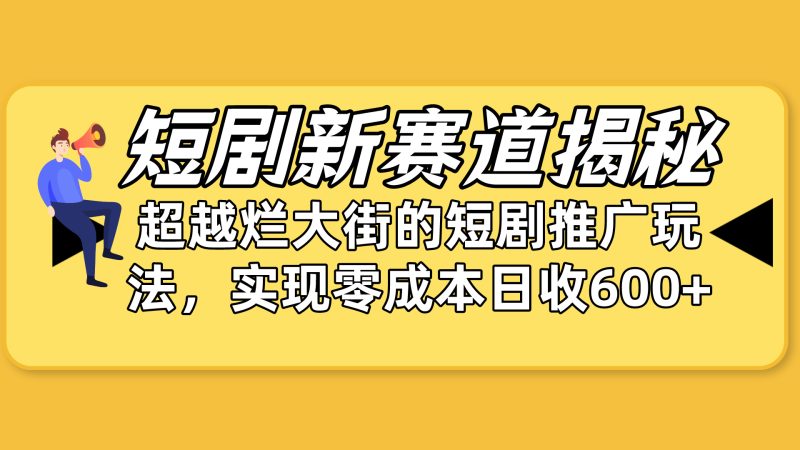 短剧新赛道揭秘：如何弯道超车，超越烂大街的短剧推广玩法，实现零成本…网赚项目-副业赚钱-互联网创业-资源整合百读客