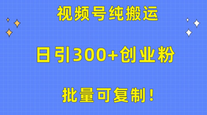 批量可复制！视频号纯搬运日引300+创业粉教程！网赚项目-副业赚钱-互联网创业-资源整合百读客
