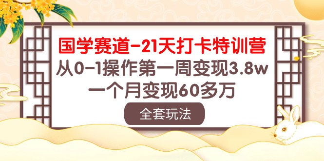 国学 赛道-21天打卡特训营:从0-1操作第一周变现3.8w,一个月变现60多万网赚项目-副业赚钱-互联网创业-资源整合百读客