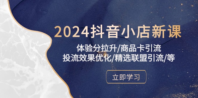 2024抖音小店新课,体验分拉升/商品卡引流/投流效果优化/精选联盟引流/等网赚项目-副业赚钱-互联网创业-资源整合百读客