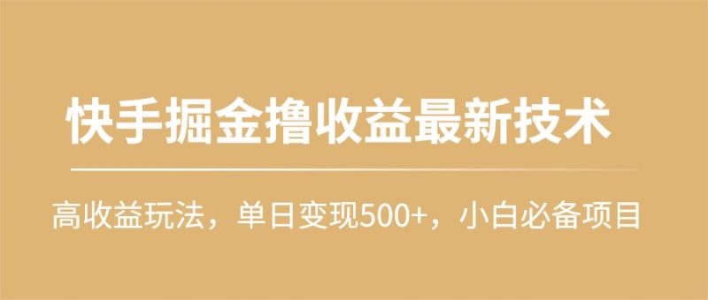 快手掘金撸收益最新技术，高收益玩法，单日变现500+，小白必备项目网赚项目-副业赚钱-互联网创业-资源整合百读客