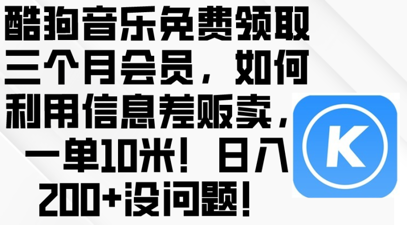 酷狗音乐免费领取三个月会员，利用信息差贩卖，一单10米！日入200+没问题网赚项目-副业赚钱-互联网创业-资源整合百读客