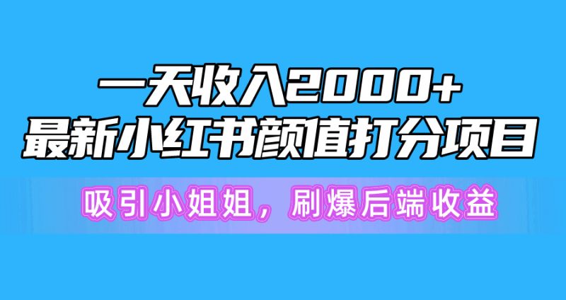一天收入2000+,最新小红书颜值打分项目,吸引小姐姐,刷爆后端收益网赚项目-副业赚钱-互联网创业-资源整合百读客