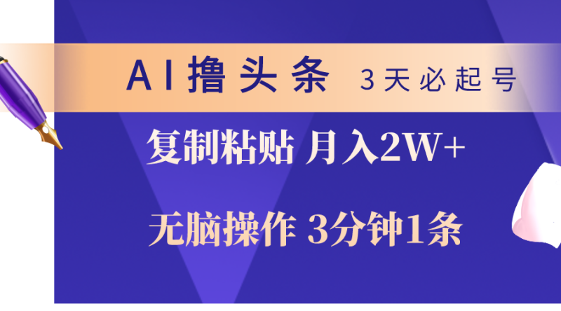 AI撸头条3天必起号，无脑操作3分钟1条，复制粘贴轻松月入2W+网赚项目-副业赚钱-互联网创业-资源整合百读客