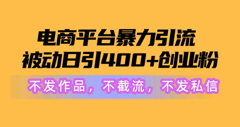 电商平台暴力引流,被动日引400+创业粉不发作品，不截流，不发私信网赚项目-副业赚钱-互联网创业-资源整合百读客