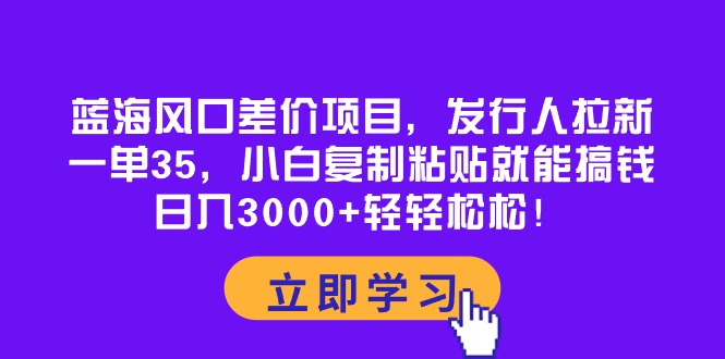 蓝海风口差价项目，发行人拉新，一单35，小白复制粘贴就能搞钱！日入30…网赚项目-副业赚钱-互联网创业-资源整合百读客