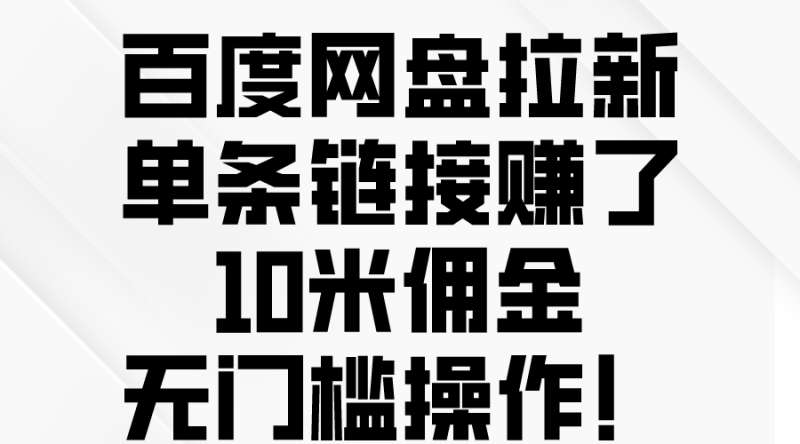 百度网盘拉新，单条链接赚了10米佣金，无门槛操作！网赚项目-副业赚钱-互联网创业-资源整合百读客