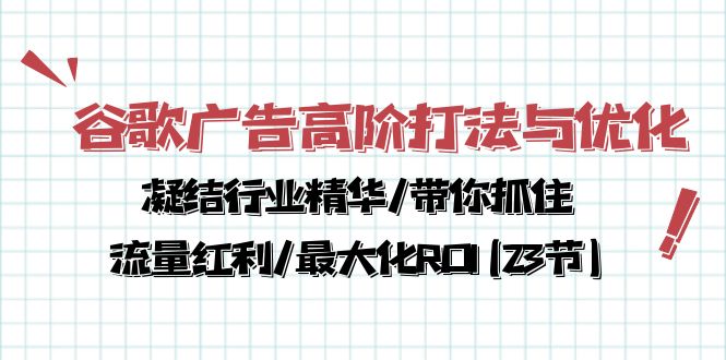 谷歌广告高阶打法与优化,凝结行业精华/带你抓住流量红利/最大化ROI(23节)网赚项目-副业赚钱-互联网创业-资源整合百读客