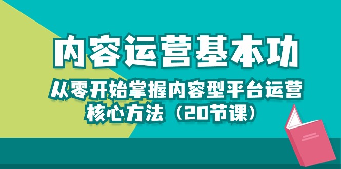 内容运营-基本功：从零开始掌握内容型平台运营核心方法（20节课）网赚项目-副业赚钱-互联网创业-资源整合百读客