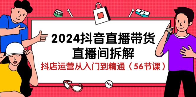 2024抖音直播带货-直播间拆解:抖店运营从入门到精通(56节课)网赚项目-副业赚钱-互联网创业-资源整合百读客