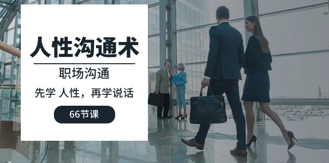 人性 沟通术：职场沟通，​先学 人性，再学说话（66节课）网赚项目-副业赚钱-互联网创业-资源整合百读客