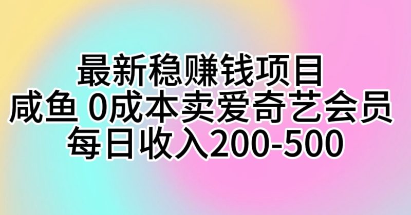 最新稳赚钱项目 咸鱼 0成本卖爱奇艺会员 每日收入200-500网赚项目-副业赚钱-互联网创业-资源整合百读客