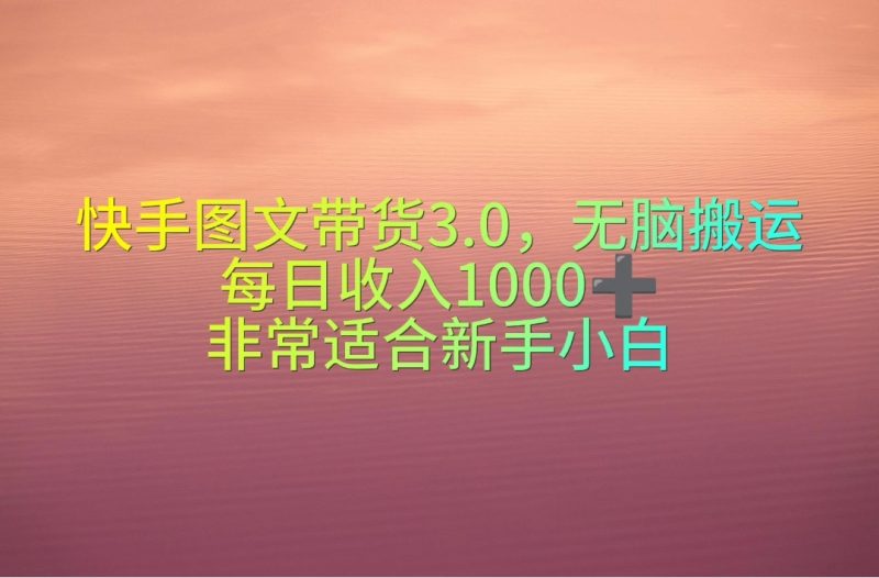 快手图文带货3.0,无脑搬运,每日收入1000+,非常适合新手小白网赚项目-副业赚钱-互联网创业-资源整合百读客