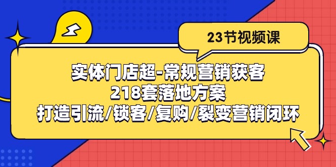 实体门店超-常规营销获客：218套落地方案/打造引流/锁客/复购/裂变营销网赚项目-副业赚钱-互联网创业-资源整合百读客