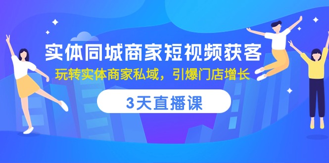 实体同城商家短视频获客，3天直播课，玩转实体商家私域，引爆门店增长网赚项目-副业赚钱-互联网创业-资源整合百读客