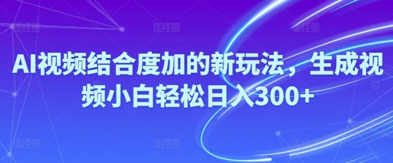 Ai视频结合度加的新玩法,生成视频小白轻松日入300+网赚项目-副业赚钱-互联网创业-资源整合百读客