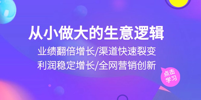 从小做大生意逻辑:业绩翻倍增长/渠道快速裂变/利润稳定增长/全网营销创新网赚项目-副业赚钱-互联网创业-资源整合百读客