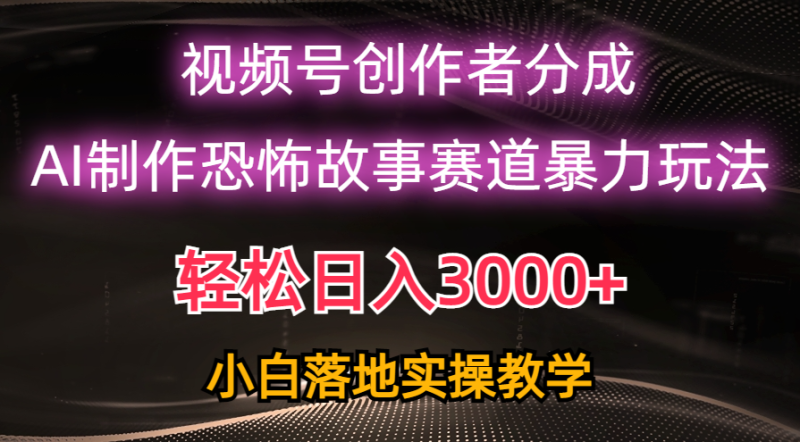 日入3000+,视频号AI恐怖故事赛道暴力玩法,轻松过原创,小白也能轻松上手网赚项目-副业赚钱-互联网创业-资源整合百读客