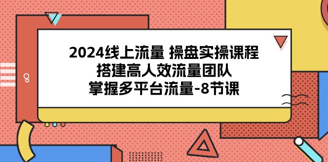 2024线上流量 操盘实操课程,搭建高人效流量团队,掌握多平台流量-8节课网赚项目-副业赚钱-互联网创业-资源整合百读客