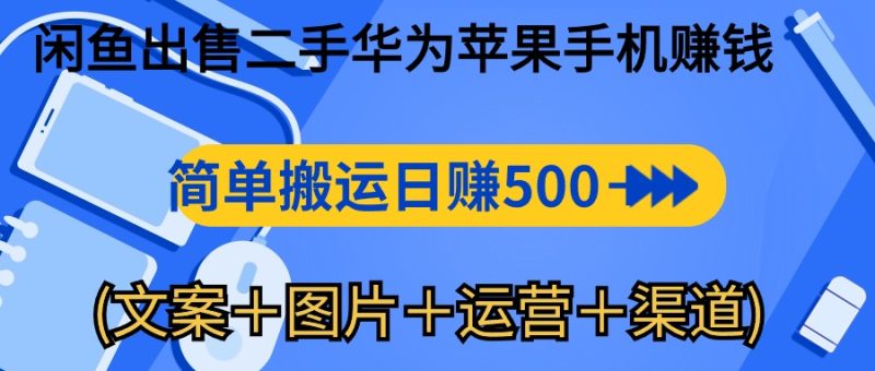 闲鱼出售二手华为苹果手机赚钱,简单搬运 日赚500-1000(文案+图片+运…网赚项目-副业赚钱-互联网创业-资源整合百读客
