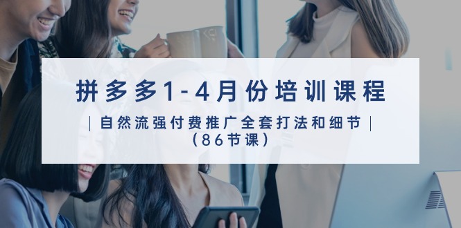 拼多多1-4月份培训课程，自然流强付费推广全套打法和细节（86节课）网赚项目-副业赚钱-互联网创业-资源整合百读客